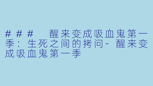 ### 醒来变成吸血鬼第一季：生死之间的拷问-醒来变成吸血鬼第一季