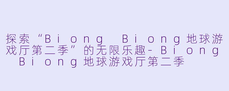 探索“Biong Biong地球游戏厅第二季”的无限乐趣-Biong Biong地球游戏厅第二季