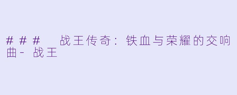 ### 战王传奇：铁血与荣耀的交响曲