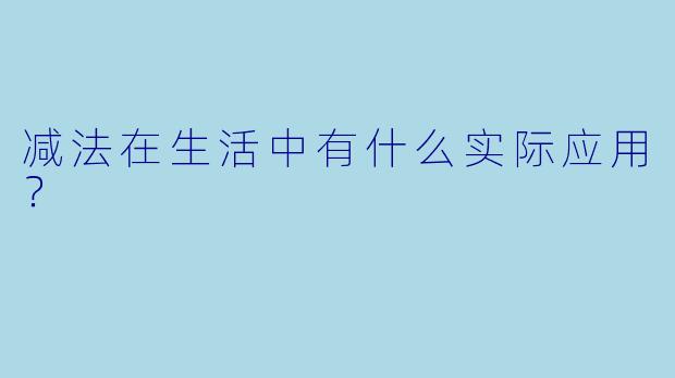 减法在生活中有什么实际应用？  