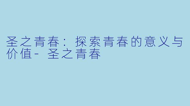 圣之青春：探索青春的意义与价值