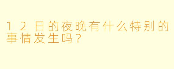 12日的夜晚有什么特别的事情发生吗？  