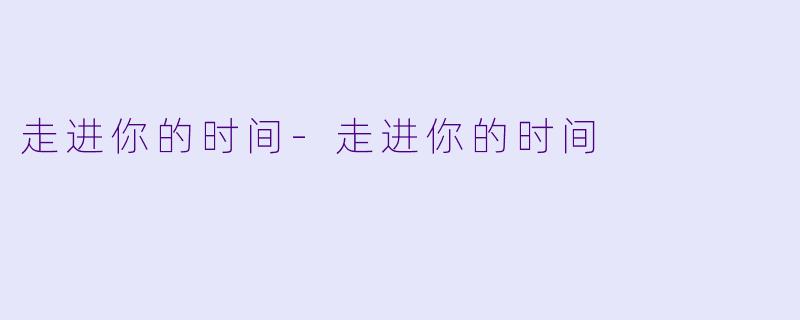 走进你的时间-走进你的时间