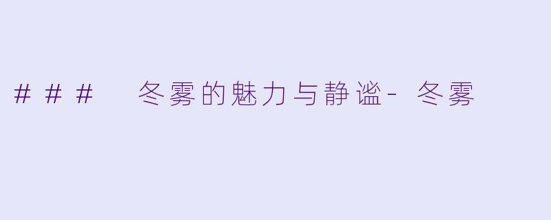 ### 冬雾的魅力与静谧-冬雾