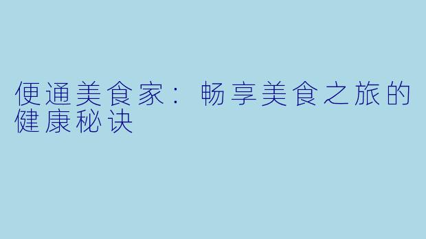 便通美食家：畅享美食之旅的健康秘诀