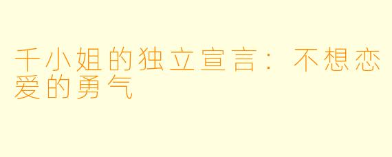 千小姐的独立宣言：不想恋爱的勇气