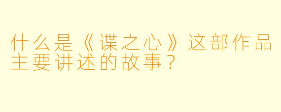 什么是《谍之心》这部作品主要讲述的故事？