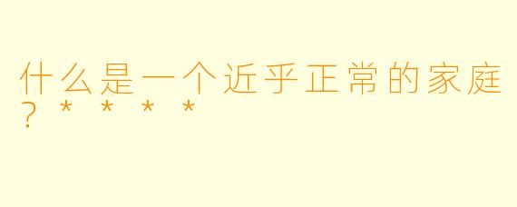 什么是一个近乎正常的家庭?****