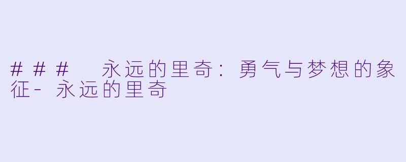 ### 永远的里奇：勇气与梦想的象征-永远的里奇