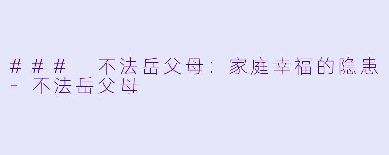 ### 不法岳父母：家庭幸福的隐患-不法岳父母