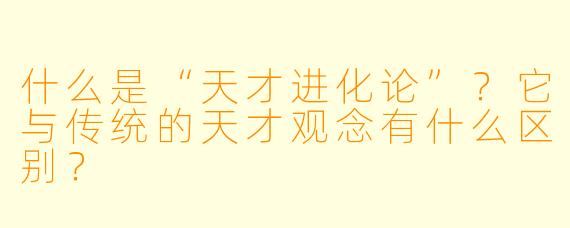 什么是“天才进化论”？它与传统的天才观念有什么区别？