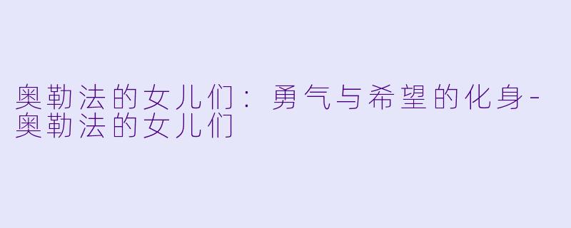 奥勒法的女儿们：勇气与希望的化身-奥勒法的女儿们