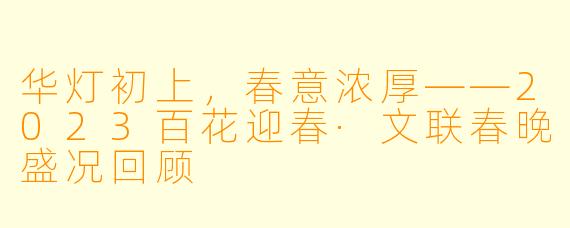 华灯初上，春意浓厚——2023百花迎春·文联春晚盛况回顾