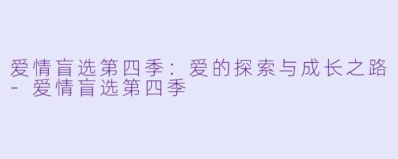 爱情盲选第四季：爱的探索与成长之路-爱情盲选第四季