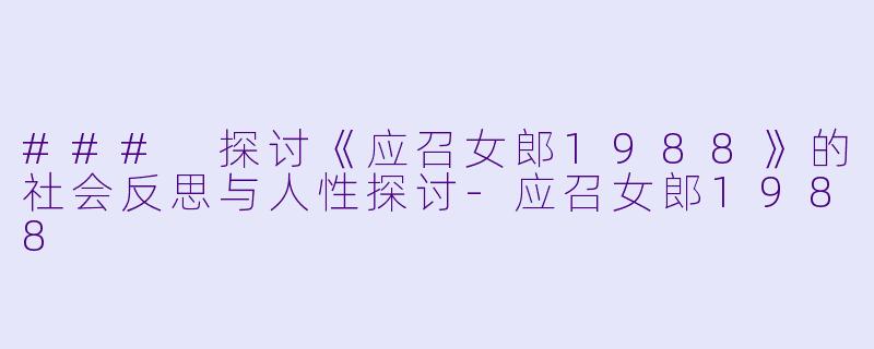 ### 探讨《应召女郎1988》的社会反思与人性探讨