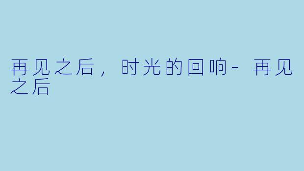 再见之后，时光的回响