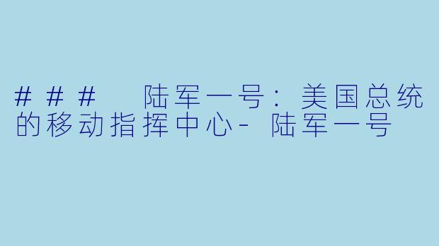 ### 陆军一号：美国总统的移动指挥中心-陆军一号