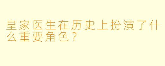 皇家医生在历史上扮演了什么重要角色？