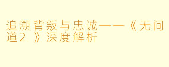 追溯背叛与忠诚——《无间道2》深度解析