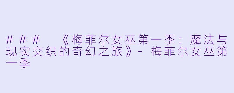 ### 《梅菲尔女巫第一季：魔法与现实交织的奇幻之旅》-梅菲尔女巫第一季