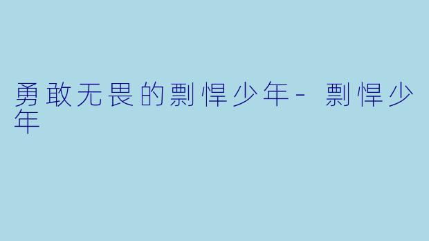 勇敢无畏的剽悍少年-剽悍少年