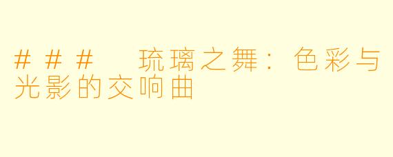 ### 琉璃之舞：色彩与光影的交响曲