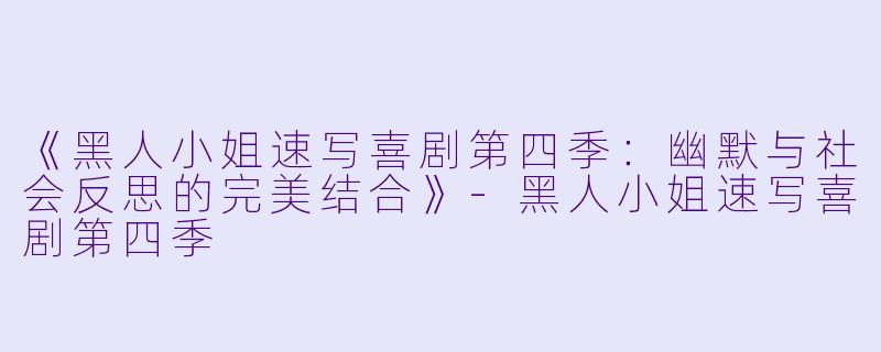 《黑人小姐速写喜剧第四季：幽默与社会反思的完美结合》-黑人小姐速写喜剧第四季