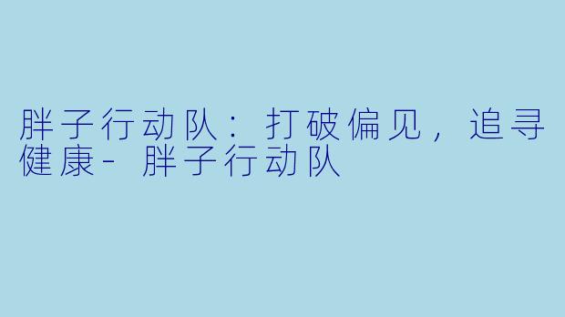 胖子行动队：打破偏见，追寻健康-胖子行动队