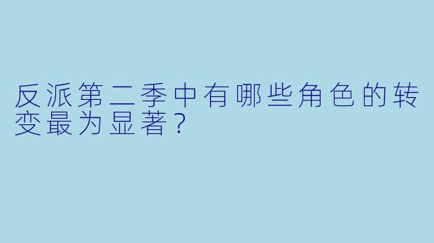 反派第二季中有哪些角色的转变最为显著？