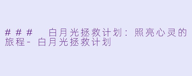 ### 白月光拯救计划：照亮心灵的旅程-白月光拯救计划