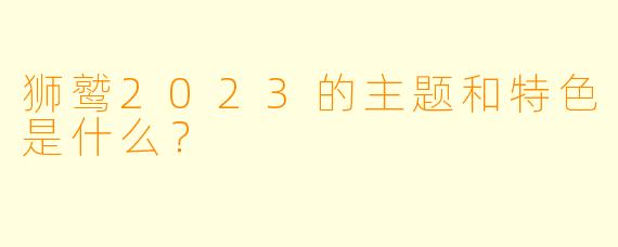 狮鹫2023的主题和特色是什么？