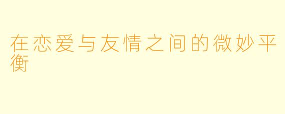 在恋爱与友情之间的微妙平衡