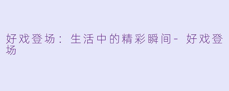 好戏登场：生活中的精彩瞬间