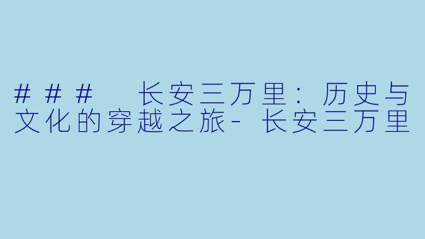 ### 长安三万里：历史与文化的穿越之旅-长安三万里