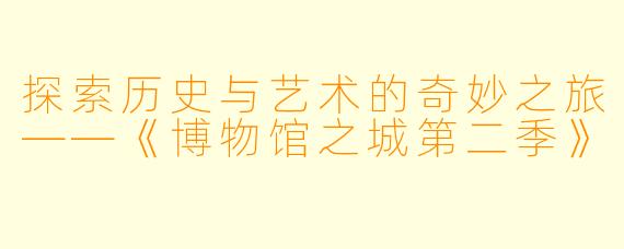 探索历史与艺术的奇妙之旅——《博物馆之城第二季》
