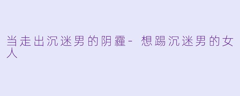 当走出沉迷男的阴霾