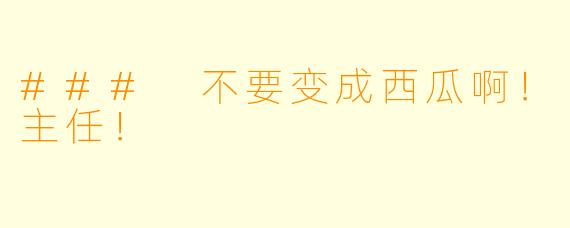 ### 不要变成西瓜啊！主任！