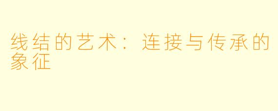 线结的艺术：连接与传承的象征