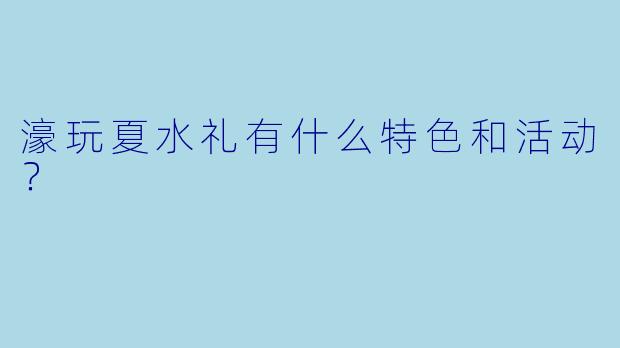 濠玩夏水礼有什么特色和活动？