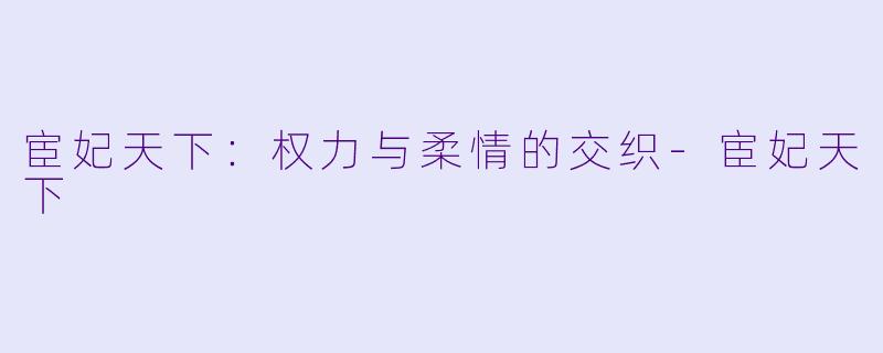 宦妃天下:权力与柔情的交织
