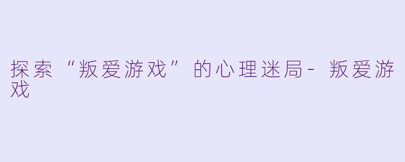探索“叛爱游戏”的心理迷局-叛爱游戏