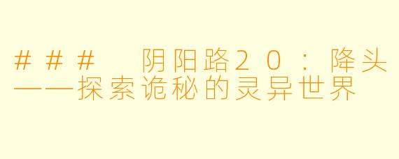 ### 阴阳路20：降头——探索诡秘的灵异世界