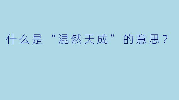 什么是“混然天成”的意思？