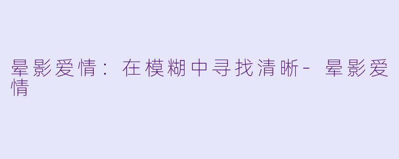 晕影爱情：在模糊中寻找清晰-晕影爱情
