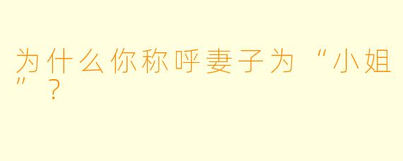 为什么你称呼妻子为“小姐”？