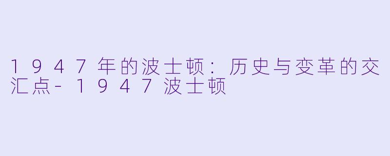 1947年的波士顿：历史与变革的交汇点-1947波士顿