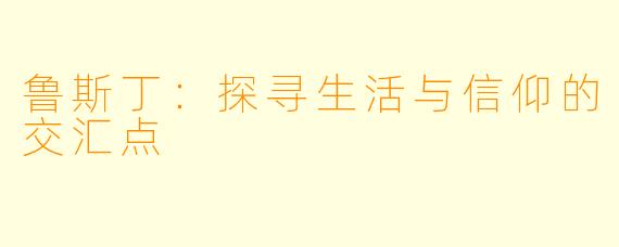鲁斯丁：探寻生活与信仰的交汇点