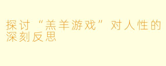探讨“羔羊游戏”对人性的深刻反思