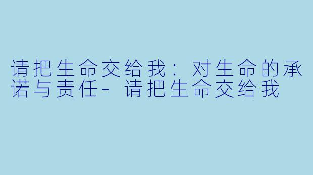 请把生命交给我：对生命的承诺与责任-请把生命交给我
