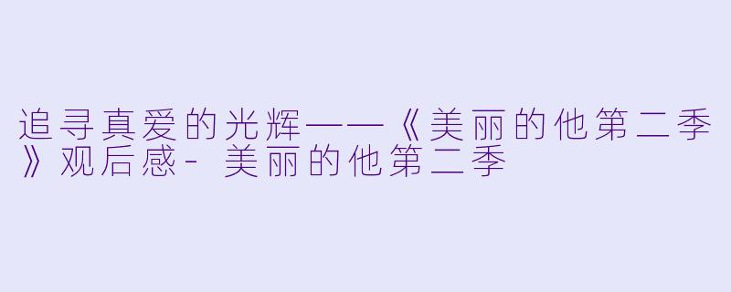 追寻真爱的光辉——《美丽的他第二季》观后感-美丽的他第二季
